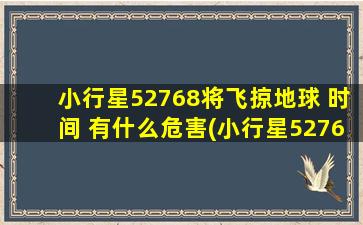 小行星52768将飞掠地球 时间 有什么危害(小行星52768将飞掠地球，时隔多年再来，人类面临何种危害？)